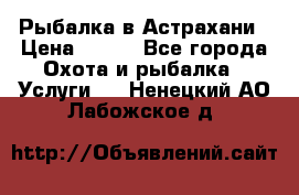 Рыбалка в Астрахани › Цена ­ 500 - Все города Охота и рыбалка » Услуги   . Ненецкий АО,Лабожское д.